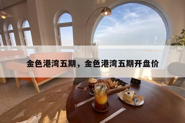 金色港湾五期,金色港湾五期开盘价